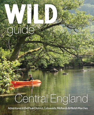 Wild Guide Central England: Adventures in the Peak District, Cotswolds, Midlands and Welsh Marches - Nikki Squires
