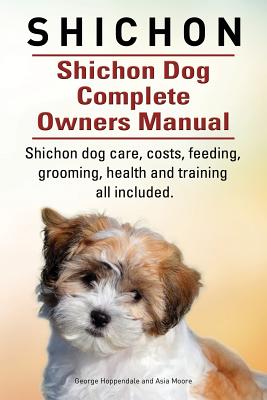 Shichon. Shichon Dog Complete Owners Manual. Shichon dog care, costs, feeding, grooming, health and training all included. - George Hoppendale
