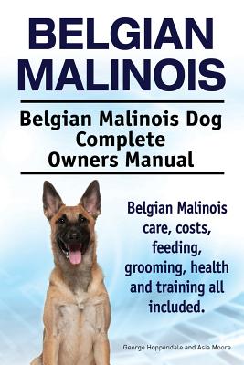 Belgian Malinois. Belgian Malinois Dog Complete Owners Manual. Belgian Malinois care, costs, feeding, grooming, health and training all included. - Asia Moore