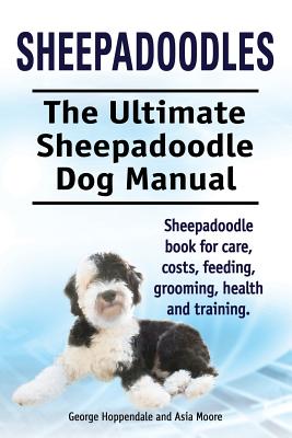 Sheepadoodles. Ultimate Sheepadoodle Dog Manual. Sheepadoodle book for care, costs, feeding, grooming, health and training. - George Hoppendale