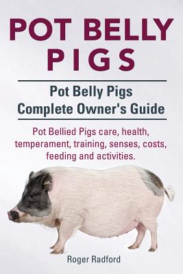 Pot Belly Pigs. Pot Belly Pigs Complete Owners Guide. Pot Bellied Pigs care, health, temperament, training, senses, costs, feeding and activities. - Roger Radford