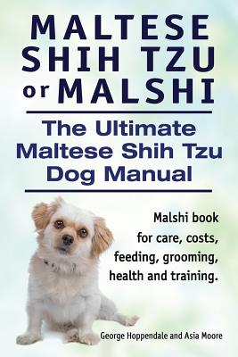 Maltese Shih Tzu or Malshi. The Ultimate Maltese Shih Tzu Dog Manual. Malshi book for care, costs, feeding, grooming, health and training. - George Hoppendale