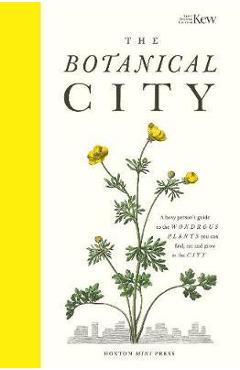 Coperta cărții 'The Botanical City: A Busy Person's Guide to the Wondrous Plants to Find, Eat and Grow in the City - Helena Dove'