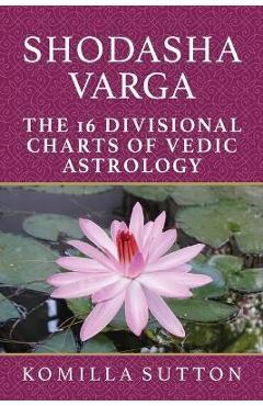 Poza produsului Shodasha Varga: The 16 Divisional Charts of Vedic Astrology - Komilla Sutton