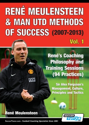 Ren� Meulensteen & Man Utd Methods of Success (2007-2013) - Ren�'s Coaching Philosophy and Training Sessions (94 Practices), Sir Alex Ferguson's Manag - Ren� Meulensteen