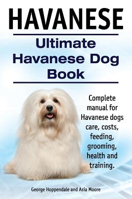 Havanese. Ultimate Havanese Book. Complete manual for Havanese dogs care, costs, feeding, grooming, health and training. - Asia Moore