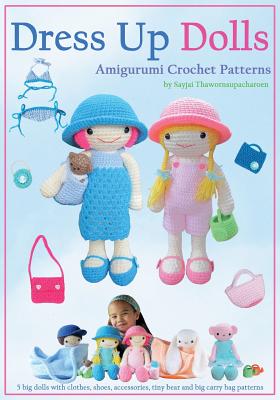 Dress Up Dolls Amigurumi Crochet Patterns: 5 big dolls with clothes, shoes, accessories, tiny bear and big carry bag patterns - Sayjai Thawornsupacharoen