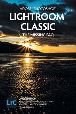Adobe Photoshop Lightroom Classic - The Missing FAQ (2nd Edition): Real Answers to Real Questions Asked by Lightroom Users - Victoria Bampton