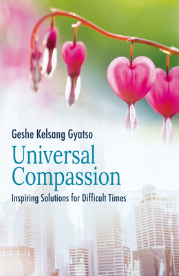 Universal Compassion: Inspiring Solutions for Difficult Times - Geshe Kelsang Gyatso