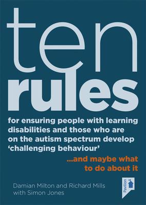 Ten Rules for Ensuring People with Learning Disabilities and Those Who Are on the Autism Spectrum Develop 'Challenging Behaviour': ... and Maybe What - Damian Milton