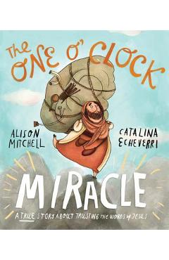 Poza produsului The One O'Clock Miracle: A True Story about Trusting the Words of Jesus - Alison Mitchell