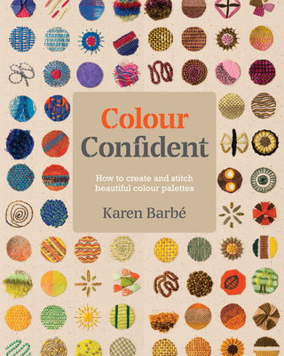 Colour Confident Stitching: How to Create Beautiful Colour Palettes - Karen Barb�