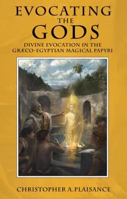Evocating the Gods: Divine Evocation in the Graeco-Egyptian Magical Papyri - Christopher A. Plaisance
