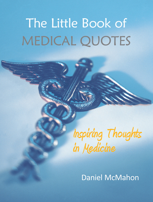 The Little Book of Medical Quotes: Inspiring Thoughts in Medicine - Daniel Mcmahon