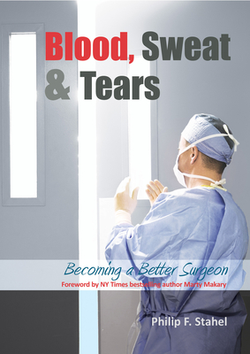 Blood, Sweat & Tears: Becoming a Better Surgeon - Philip F. Stahel