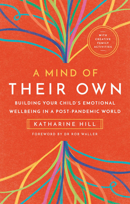 A Mind of Their Own: Building Your Child's Emotional Wellbeing in a Post-Pandemic World - Katharine Hill