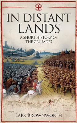 In Distant Lands: A Short History of the Crusades - Lars Brownworth