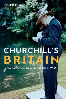 Churchill's Britain: From the Antrim Coast to the Isle of Wight - Peter Clark