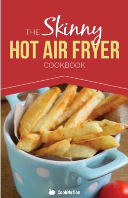 The Skinny Hot Air Fryer Cookbook: Delicious & Simple Meals for Your Hot Air Fryer: Discover the Healthier Way to Fry. - Cooknation