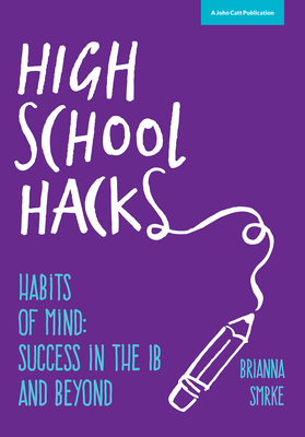 High School Hacks: A student's guide to success in the IB and beyond - Brianna Smrke