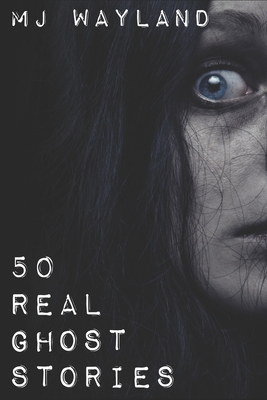 50 Real Ghost Stories: Terrifying Real Life Encounters with Ghosts and Spirits - M. J. Wayland