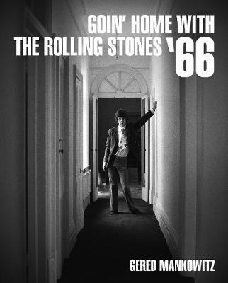 Goin' Home with the Rolling Stones '66: Photographs by Gered Mankowitz - Gered Manowitz