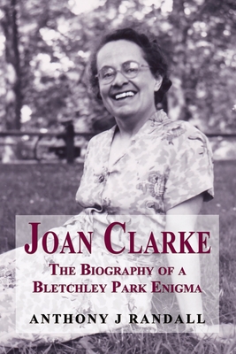 Joan Clarke: The Biography of a Bletchley Park Enigma - Anthony J. Randall