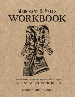 Merchant & Mills Workbook: A Collection of Versatile Sewing Patterns for an Elegant All Season Wardrobe - Mills