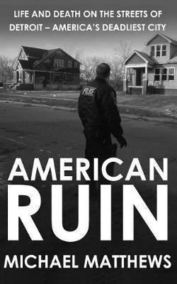 American Ruin: Life and Death on the Streets of Detroit - America's Deadliest City - Michael Matthews