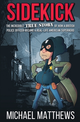 Sidekick: The Incredible True Story of How a British Police Officer Became a Real-Life American Superhero - Michael Matthews