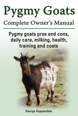 Pygmy Goats. Pygmy Goats Pros and Cons, Daily Care, Milking, Health, Training and Costs. Pygmy Goats Complete Owner's Manual. - George Hoppendale