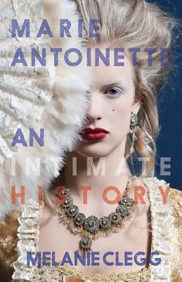 Marie Antoinette: An Intimate History - Melanie Clegg