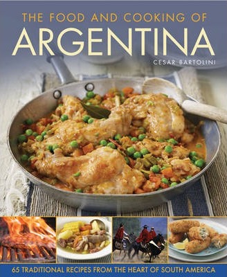 The Food and Cooking of Argentina: 65 Traditional Recipes from the Heart of South America - Cesar Bartolini
