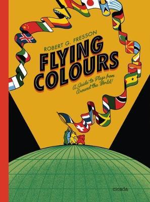 Flying Colors: A Guide to Flags from Around the World - Robert G. Fresson
