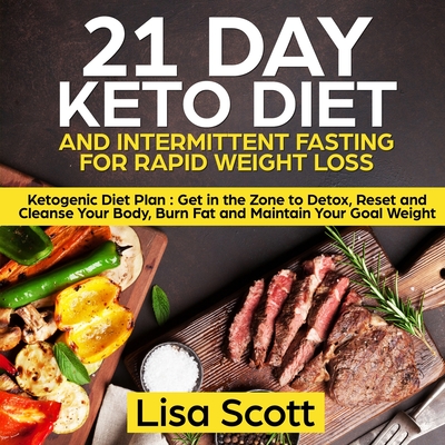 21 Day Keto Diet and Intermittent Fasting For Rapid Weight Loss: Ketogenic Diet Plan: Get in the Zone to Detox, Reset and Cleanse Your Body, Burn Fat - Lisa Scott
