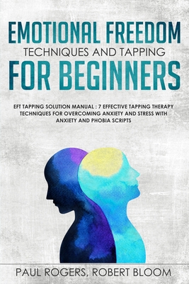 Emotional Freedom Techniques and Tapping for Beginners: EFT Tapping Solution Manual: 7 Effective Tapping Therapy Techniques for Overcoming Anxiety and - Paul Rogers