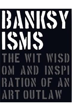 Banksyisms: The Wit, Wisdom and Inspiration of an Art Outlaw - Patrick Potter