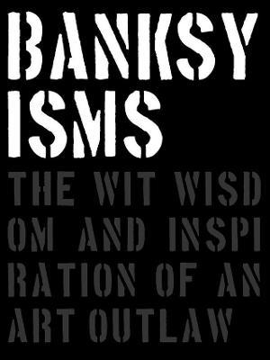 Banksyisms: The Wit, Wisdom and Inspiration of an Art Outlaw - Patrick Potter