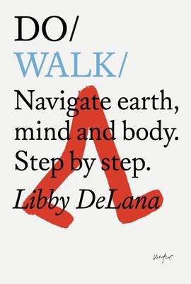 Do Walk: Navigate Earth, Mind and Body. Step by Step. - Libby Delana