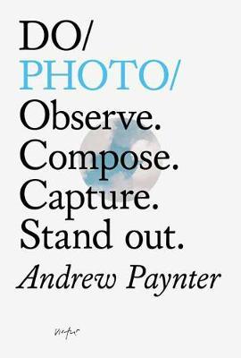 Do Photo: Observe. Compose. Capture. Stand Out. - Andrew Paynter
