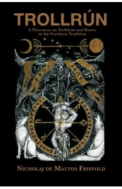 Trollrun: A Discourse on Trolldom and Runes in the Northern Tradition - Nicholaj De Mattos Frisvold
