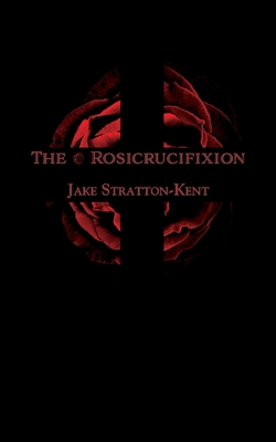 The Rosicrucifixion - Jake Stratton-kent
