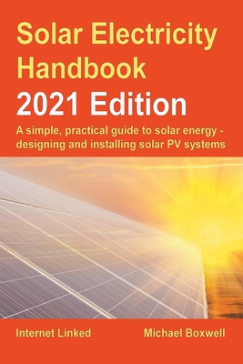 Solar Electricity Handbook - 2021 Edition: A simple, practical guide to solar energy - designing and installing solar photovoltaic systems - Michael Boxwell