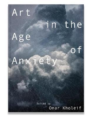 Art in the Age of Anxiety - Omar Kholeif