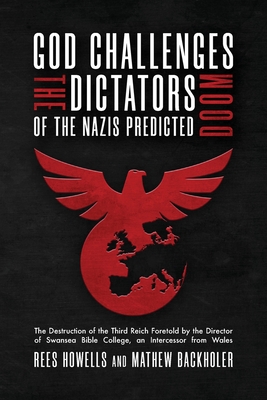 God Challenges the Dictators, Doom of the Nazis Predicted: The Destruction of the Third Reich Foretold by the Director of Swansea Bible College, An In - Rees Howells
