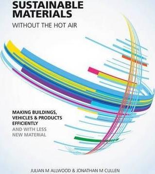 Sustainable Materials Without the Hot Air, Volume 6: Making Buildings, Vehicles and Products Efficiently and with Less New Material - Julian M. Allwood