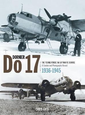 Dornier Do 17: The 'Flying Pencil' in Luftwaffe Service 1936-1945 - Chris Goss
