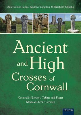 Ancient and High Crosses of Cornwall: Cornwall's Earliest, Tallest and Finest Medieval Stone Crosses - Ann Preston-jones