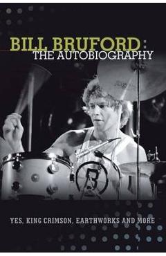 Poza produsului Bill Bruford: The Autobiography. Yes, King Crimson, Earthworks and More. - Bill Bruford