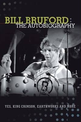 Bill Bruford: The Autobiography. Yes, King Crimson, Earthworks and More. - Bill Bruford